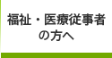 福祉・医療従事者の方へ