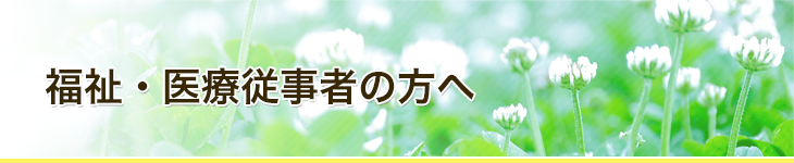 福祉・医療従事者（MSW・CM・CW）の皆様へ